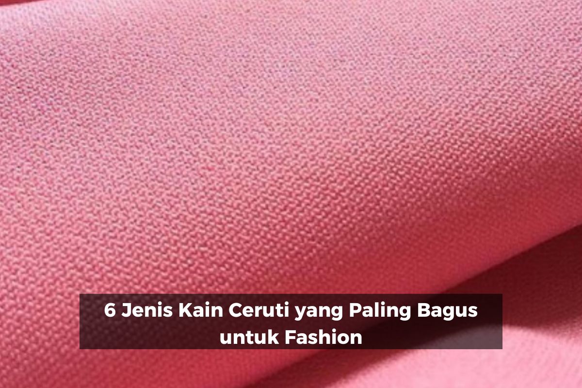 6 Jenis Kain Ceruti yang Paling Bagus untuk Fashion