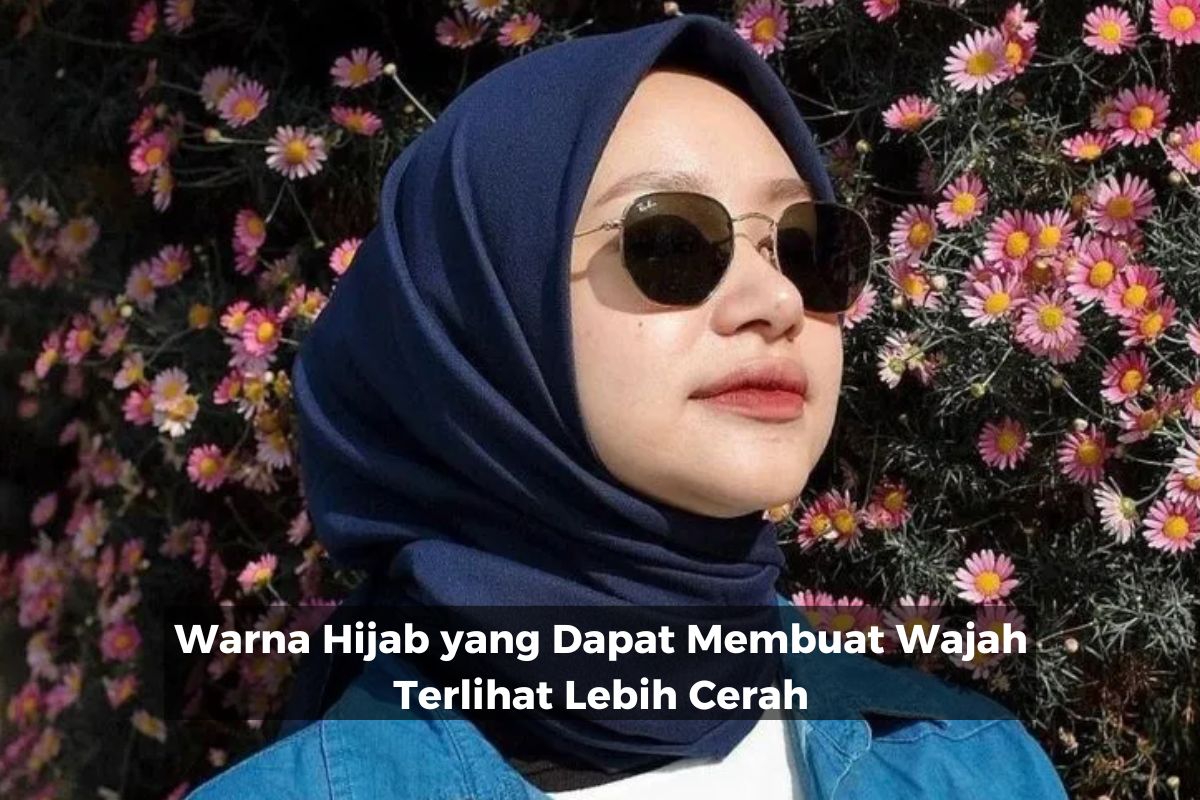 Warna Hijab yang Dapat Membuat Wajah Terlihat Lebih Cerah