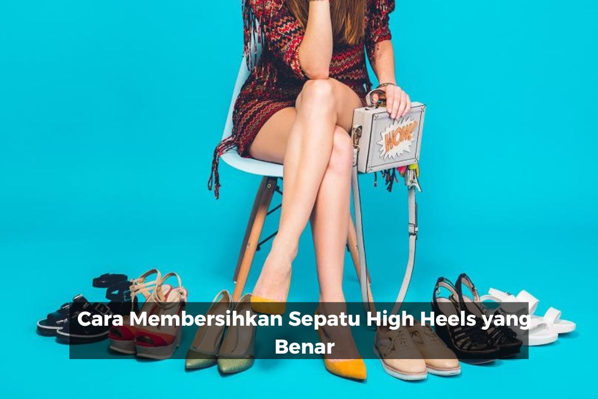 Cara Membersihkan Sepatu High Heels yang Benar