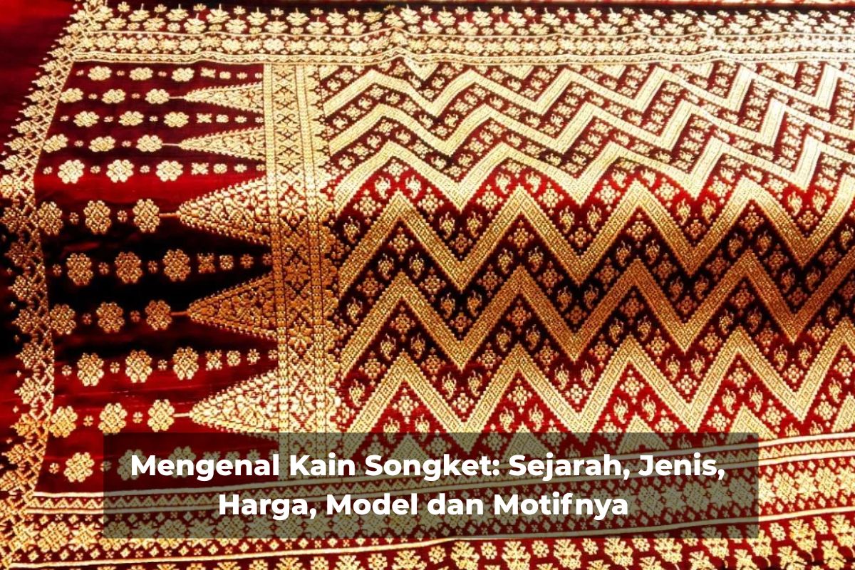 Mengenal Kain Songket: Sejarah, Jenis, Harga, Model dan Motifnya